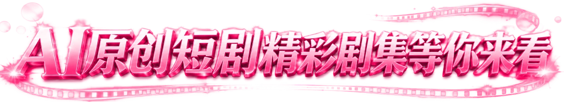 AI 原创性短剧，精彩剧集等你来看
